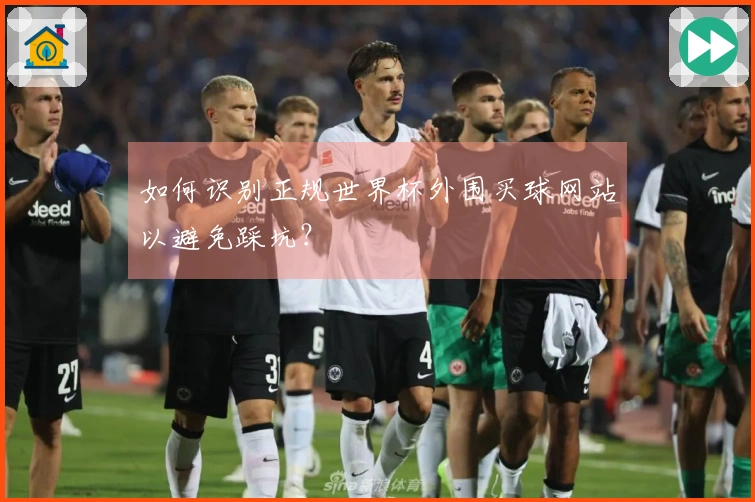 如何识别正规世界杯外围买球网站以避免踩坑？