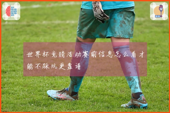 世界杯竞猜活动赛前信息怎么看才能不踩坑更靠谱