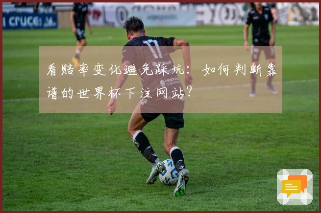 看赔率变化避免踩坑：如何判断靠谱的世界杯下注网站？