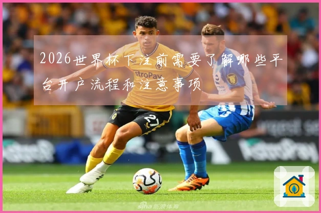 2026世界杯下注前需要了解哪些平台开户流程和注意事项