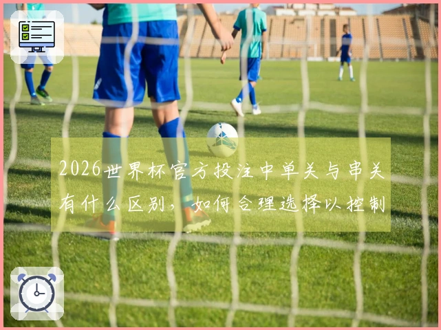 2026世界杯官方投注中单关与串关有什么区别，如何合理选择以控制风险