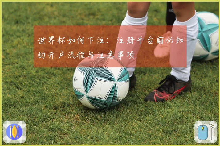 世界杯如何下注：注册平台前必知的开户流程与注意事项