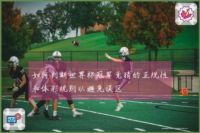 如何判断世界杯冠军竞猜的正规性和体彩规则以避免误区