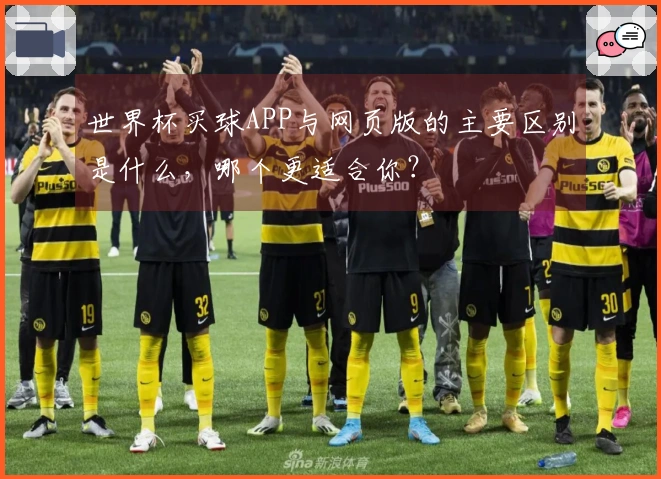 世界杯买球APP与网页版的主要区别是什么，哪个更适合你？