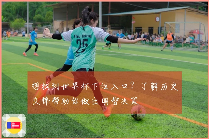 想找到世界杯下注入口？了解历史交锋帮助你做出明智决策