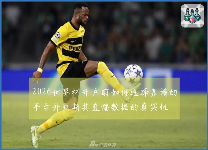 2026世界杯开户前如何选择靠谱的平台并判断其直播数据的真实性