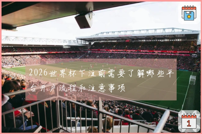 2026世界杯下注前需要了解哪些平台开户流程和注意事项