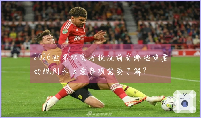 2026世界杯官方投注前有哪些重要的规则和注意事项需要了解？