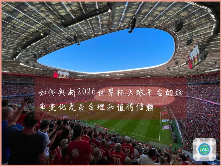 如何判断2026世界杯买球平台的赔率变化是否合理和值得信赖