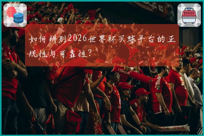 如何辨别2026世界杯买球平台的正规性与可靠性？