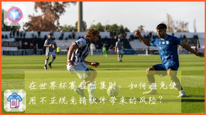在世界杯赛程密集时，如何避免使用不正规竞猜软件带来的风险？