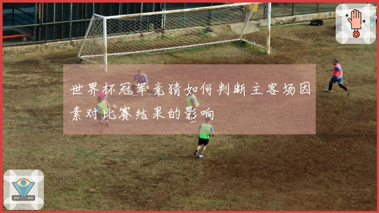 世界杯冠军竞猜如何判断主客场因素对比赛结果的影响