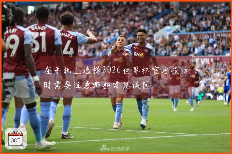 在手机上选择2026世界杯官方投注时需要注意哪些常见误区