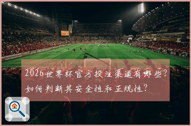 2026世界杯官方投注渠道有哪些？如何判断其安全性和正规性？