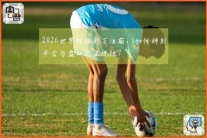 2026世界杯体彩下注前，如何辨别平台与盘口的正规性？