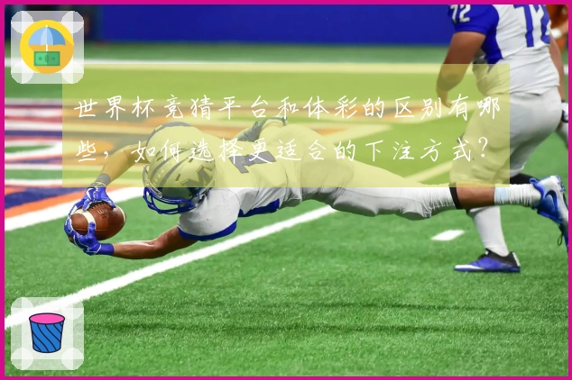 世界杯竞猜平台和体彩的区别有哪些，如何选择更适合的下注方式？