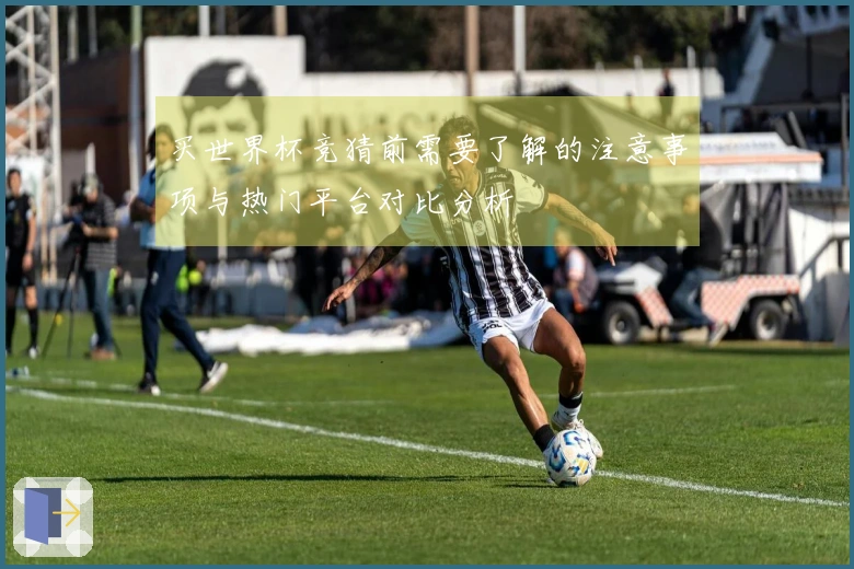 买世界杯竞猜前需要了解的注意事项与热门平台对比分析