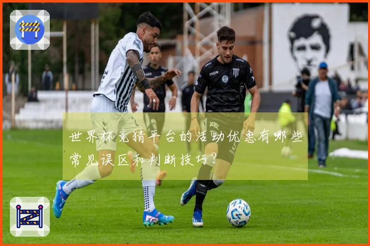 世界杯竞猜平台的活动优惠有哪些常见误区和判断技巧?