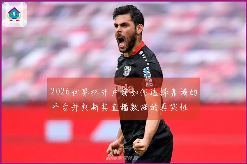 2026世界杯开户前如何选择靠谱的平台并判断其直播数据的真实性