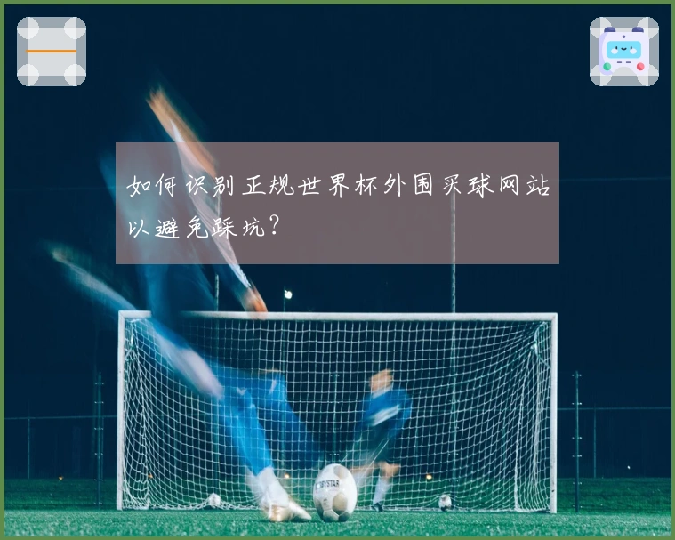 如何识别正规世界杯外围买球网站以避免踩坑？
