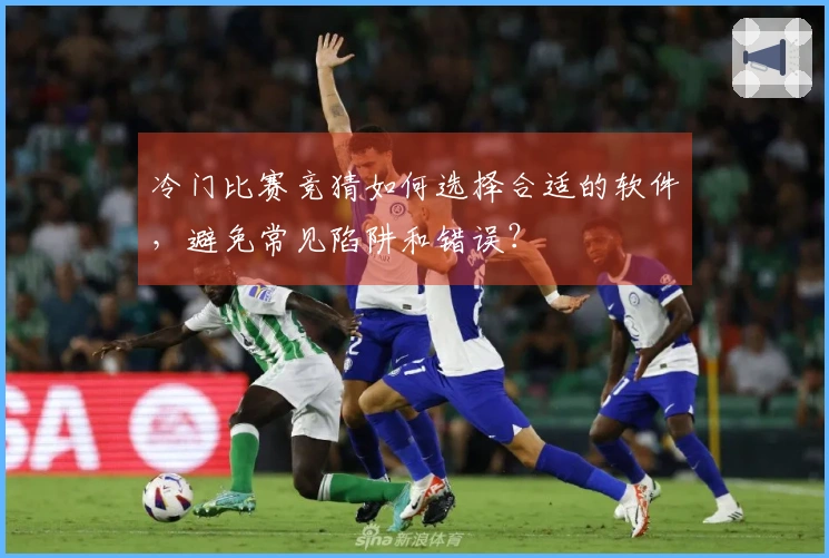 冷门比赛竞猜如何选择合适的软件，避免常见陷阱和错误？