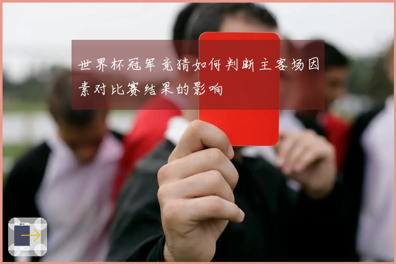 世界杯冠军竞猜如何判断主客场因素对比赛结果的影响
