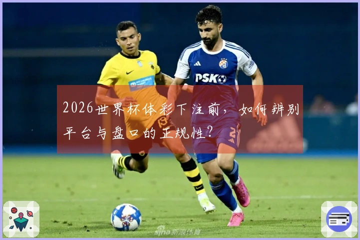 2026世界杯体彩下注前，如何辨别平台与盘口的正规性？