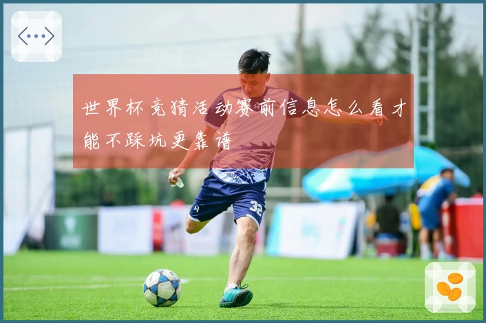 世界杯竞猜活动赛前信息怎么看才能不踩坑更靠谱